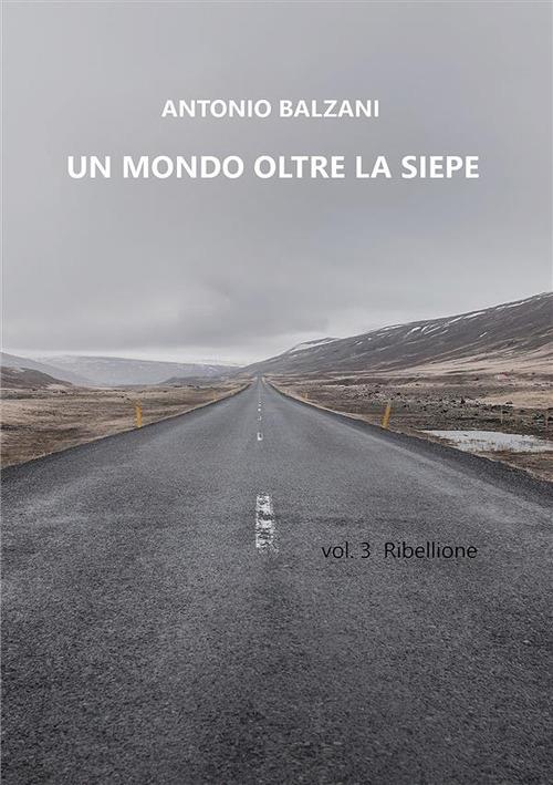 Un mondo oltre la siepe. Ribellione. Vol. 3 - Antonio Balzani - copertina