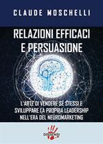 Relazioni efficaci e persuasione. L'arte di vendere sé stessi e sviluppare la propria leadership nell'era del neuromarketing