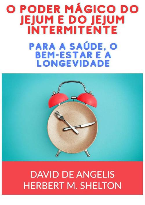 O poder mágico do jejum e do jejum intermitente. Para a saúde, o bem-estar e a longevidade - David De Angelis,Herbert M. Shelton - copertina
