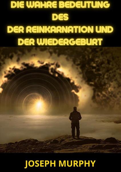 Die wahre bedeutung des der Reinkarnation und der Wiedergeburt - Joseph Murphy - copertina