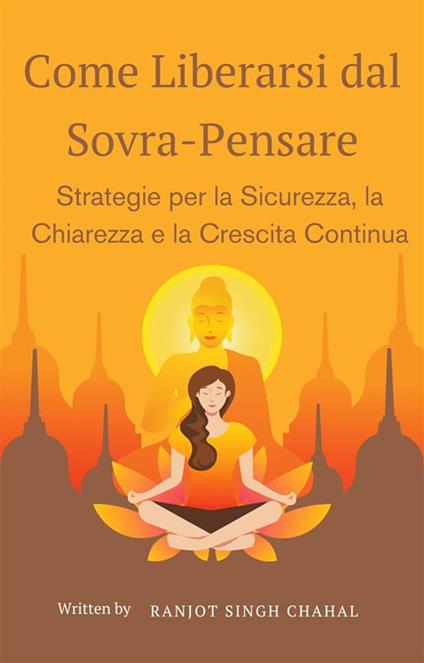 Come liberarsi dal sovra-pensare: strategie per la sicurezza, la chiarezza e la crescita continua - Ranjot Singh Chahal - ebook