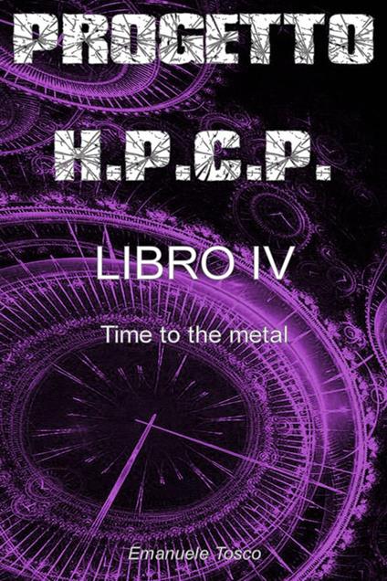 Time to the metal. Progetto H.P.C.P.. Vol. 4 - Emanuele Tosco - ebook