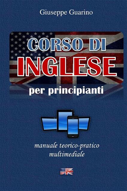 Corso di inglese per principianti. Manuale teorico-pratico multimediale - Giuseppe Guarino - copertina