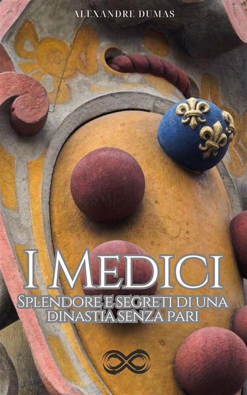I Medici. Splendore e segreti di una dinastia senza pari - Alexandre Dumas,Viviana Carpifave - ebook