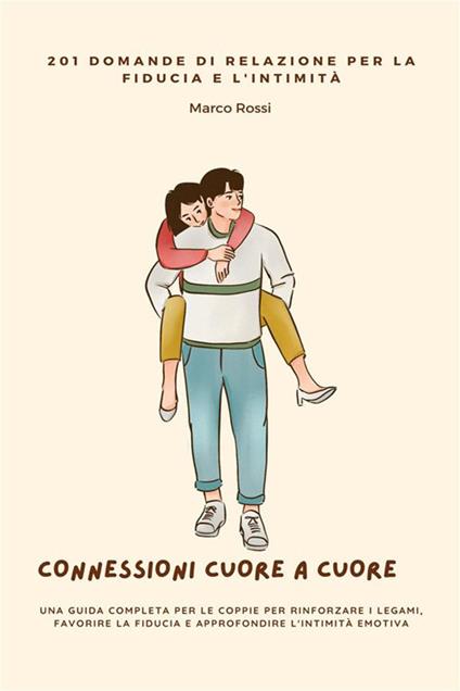 Connessioni cuore a cuore. 201 domande di relazione per la fiducia e l'intimità. Una guida completa per le coppie per rinforzare i legami, favorire la fiducia e approfondire l'intimità emotiva - Marco Rossi - ebook
