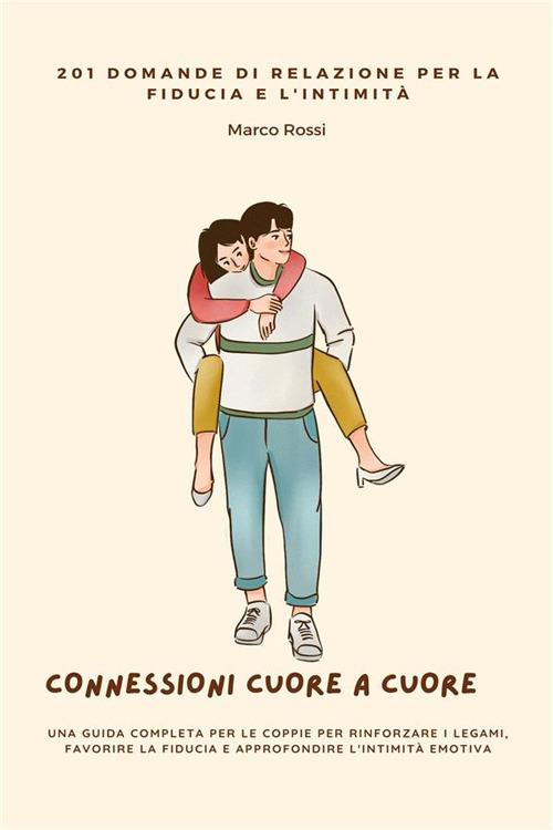 Connessioni cuore a cuore. 201 domande di relazione per la fiducia e l'intimità. Una guida completa per le coppie per rinforzare i legami, favorire la fiducia e approfondire l'intimità emotiva - Marco Rossi - ebook
