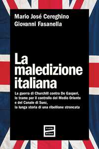 Libro La maledizione italiana. La guerra di Churchill contro De Gasperi, le trame per il controllo del Medio Oriente e del Canale di Suez, la lunga storia di una ribellione stroncata Mario José Cereghino Giovanni Fasanella
