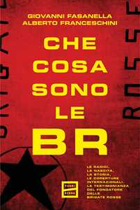 Libro Che cosa sono le BR. Le radici, la nascita, la storia, le coperture internazionali. La testimonianza del fondatore delle Brigate Rosse Giovanni Fasanella Alberto Franceschini