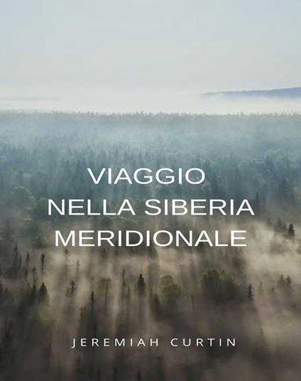 Viaggio nella Siberia meridionale - Jeremiah Curtin - ebook