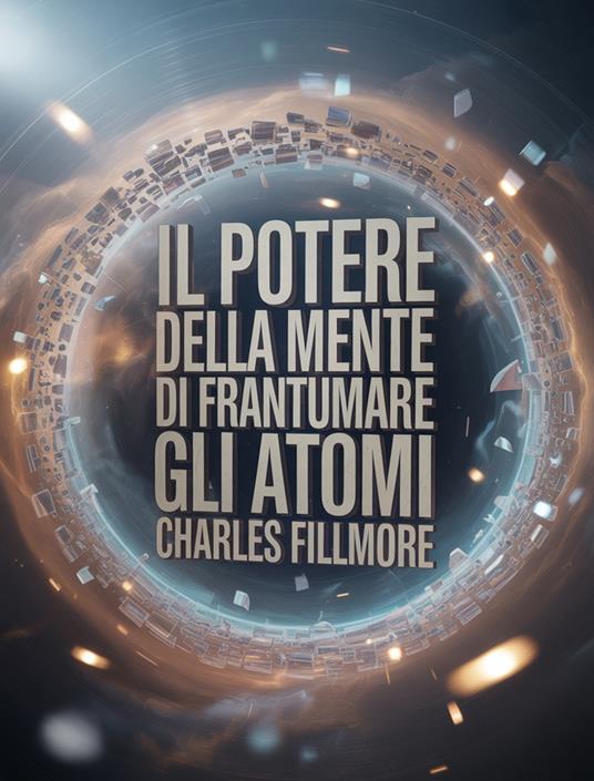 Il potere della mente di frantumare gli atomi (tradotto) - Charles Fillmore,Ale. Mar. sas - ebook