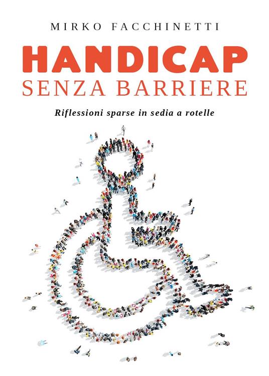Handicap senza barriere. Riflessioni sparse in sedia a rotelle - Mirko Facchinetti - copertina