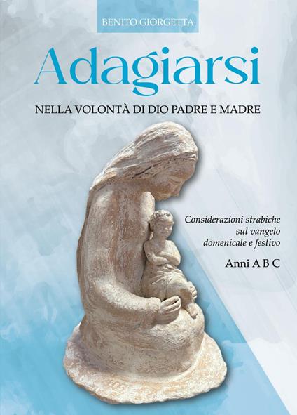 Adagiarsi nella volontà di Dio Padre e Madre. Considerazioni strabiche sul Vangelo domenicale e festivo. Anni A, B e C - Benito Giorgetta - copertina