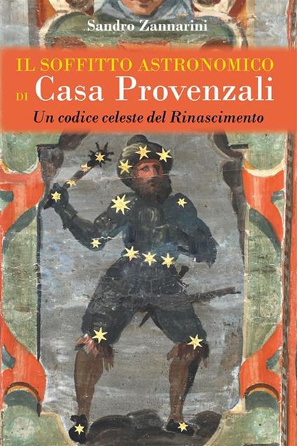 Il soffitto astronomico di Casa Provenzali. Un codice celeste del Rinascimento - Sandro Zannarini - ebook