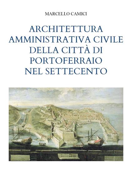 Architettura amministrativa civile della città di Portoferraio nel Settecento - Marcello Camici - copertina