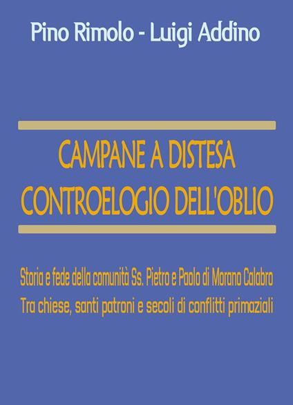 Campane a distesa. Controelogio dell'oblio. Storia e fede della comunità Ss. Pietro e Paolo di Morano Calabro. Tra chiese, santi patroni e secoli di conflitti primaziali - Pino Rimolo,Luigi Addino - copertina