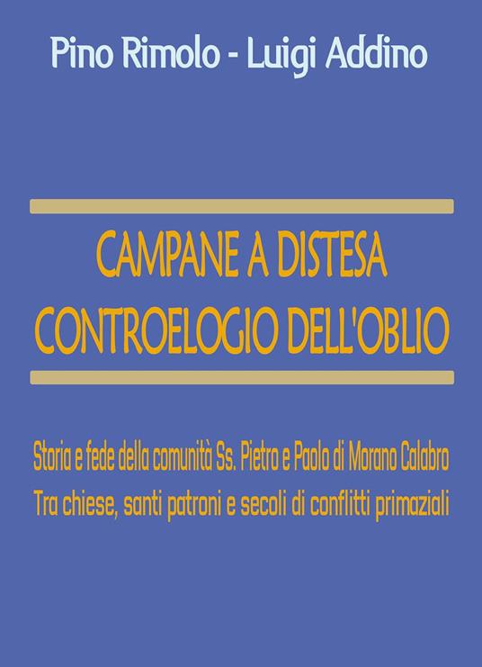 Campane a distesa. Controelogio dell'oblio. Storia e fede della comunità Ss. Pietro e Paolo di Morano Calabro. Tra chiese, santi patroni e secoli di conflitti primaziali - Pino Rimolo,Luigi Addino - copertina