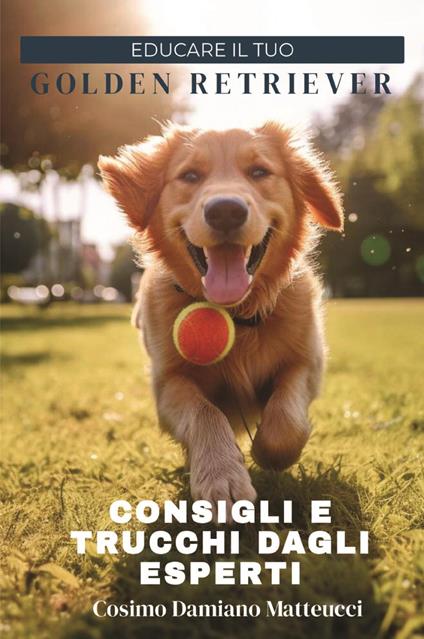 Educare il tuo golden retriever. Consigli e trucchi dagli esperti - Cosimo Damiano Matteucci - copertina