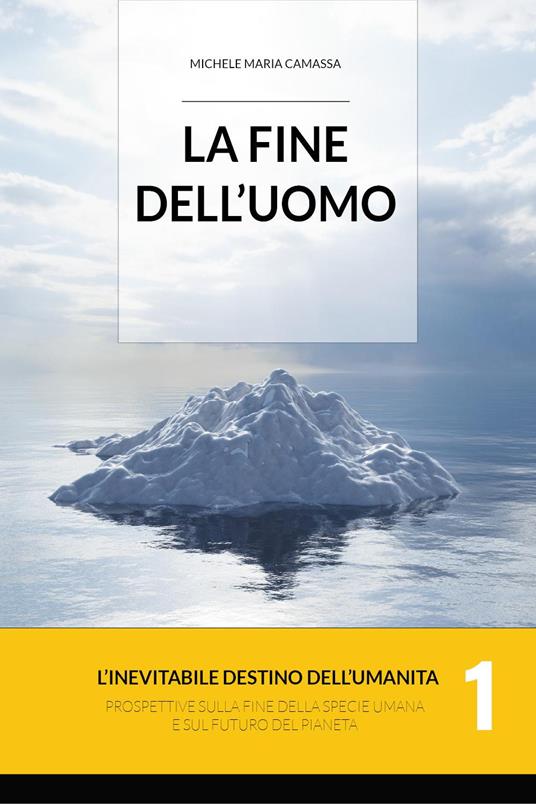 La fine dell'uomo. L'inevitabile destino dell'umanità. Prospettive sulla fine della specie umana e sul futuro del pianeta. Vol. 1 - Michele Maria Camassa - copertina