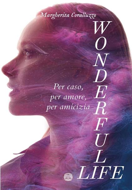 Wonderful Life. Per caso, per amore, per amicizia - Margherita Coralluzzo - copertina