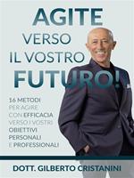 Agite verso il vostro futuro! 16 metodi per agire con efficacia verso i vostri obiettivi personali e professionali