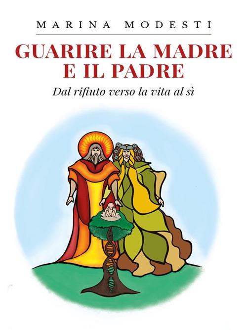 Guarire la madre e il padre. Dal rifiuto verso la vita al sì - Marina Modesti - ebook