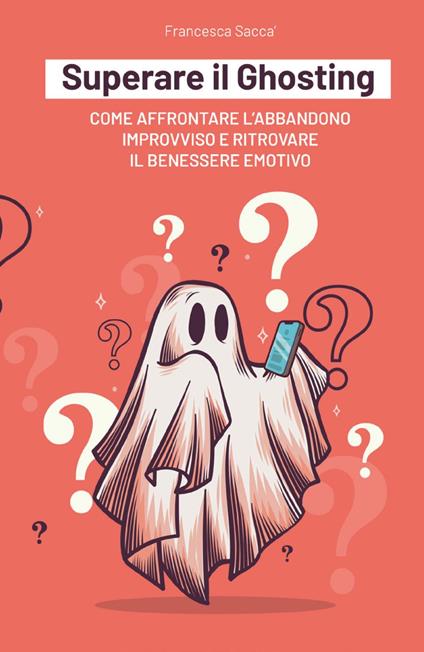 Superare il ghosting. Come affrontare l'abbandono improvviso e ritrovare il benessere emotivo - Francesca Saccà - copertina