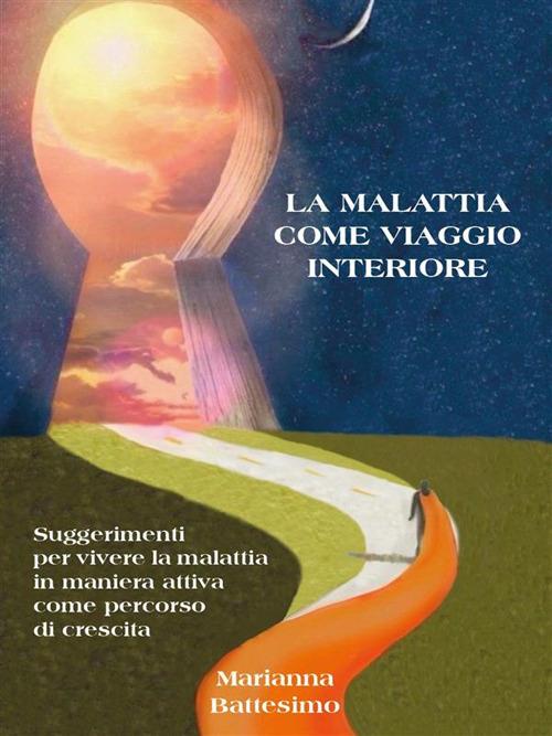 La malattia come viaggio interiore. Suggerimenti per vivere la malattia in maniera attiva come percorso di crescita - Marianna Battesimo - ebook