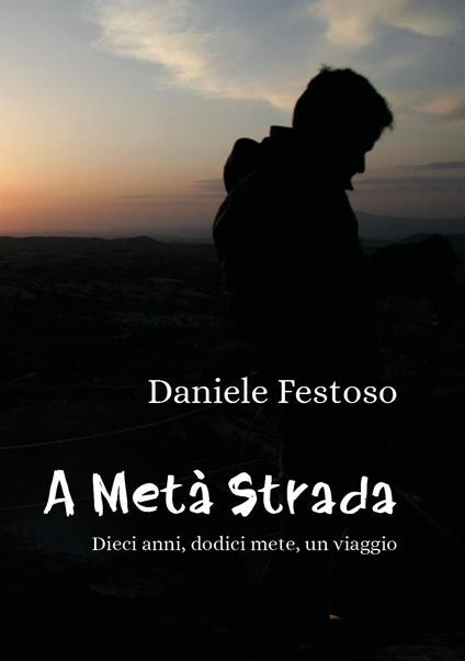A metà strada. Dieci anni, dodici mete, un viaggio - Daniele Festoso - copertina