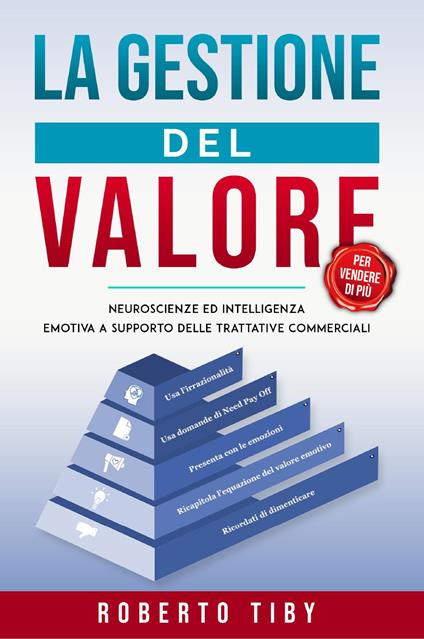La gestione del valore (per vendere di più). Neuroscienze ed intelligenza emotiva a supporto delle trattative commerciali - Roberto Tiby - copertina