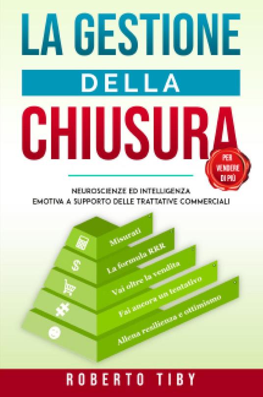 La gestione della chiusura (per vendere di più). Neuroscienze ed intelligenza emotiva a supporto delle trattative commerciali - Roberto Tiby - copertina