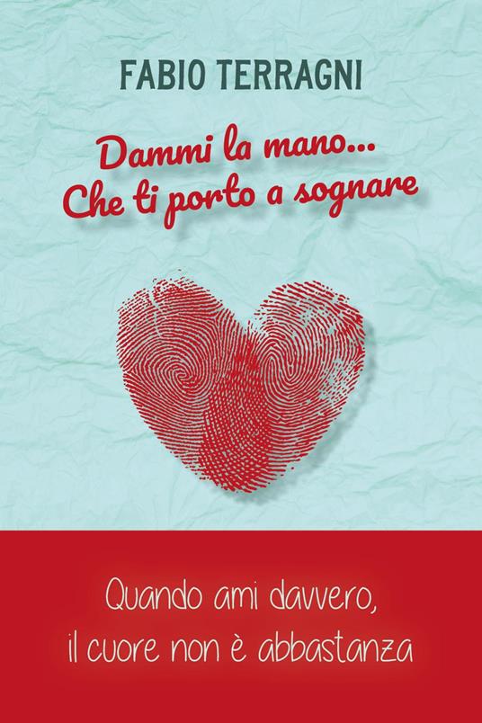 Dammi la mano... che ti porto a sognare. Quando ami davvero, il cuore non è abbastanza - Fabio Terragni - copertina
