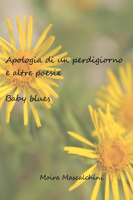 Apologia di un perdigiorno e altre poesie. Baby blues - Moira Mascalchini - copertina