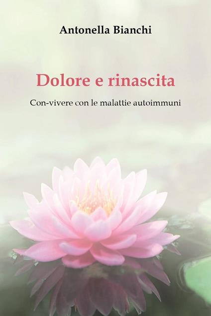 Dolore e rinascita. Con-vivere con le malattie autoimmuni - Antonella Bianchi - copertina