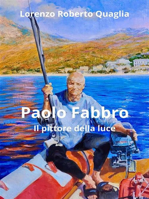 Paolo Fabbro. Il pittore della luce - Lorenzo Roberto Quaglia - ebook