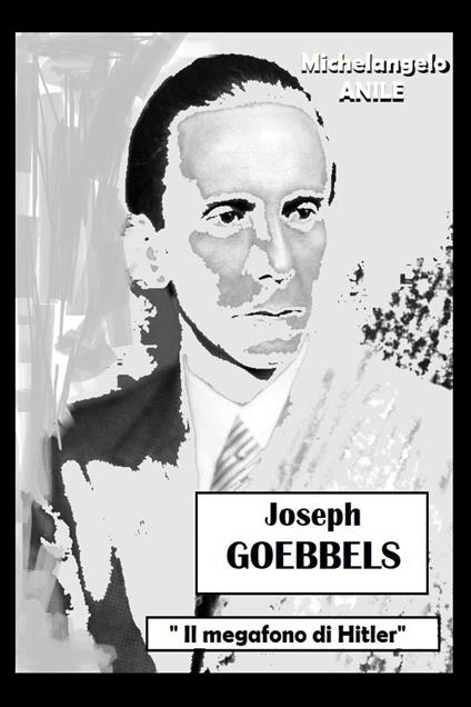 Joseph P. Goebbels. «Il megafono di Hitler» - Michelangelo Anile - copertina