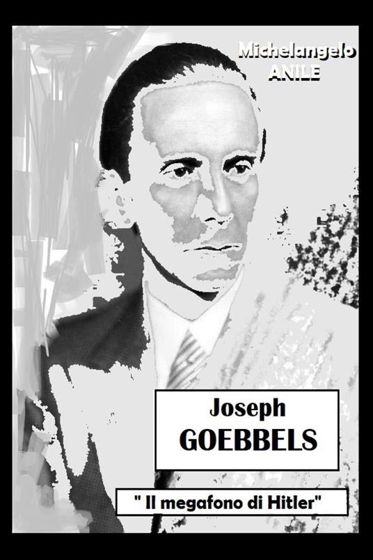 Joseph P. Goebbels. «Il megafono di Hitler» - Michelangelo Anile - copertina