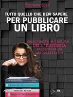 Tutto quello che devi sapere per pubblicare un libro. Opportunità e insidie dell'editoria raccontate da una scrittrice