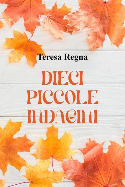 Dieci piccole indagini - Teresa Regna - copertina