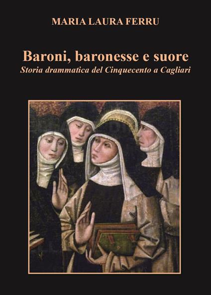 Baroni, baronesse e suore. Storia drammatica del Cinquecento a Cagliari - Maria Laura Ferru - copertina