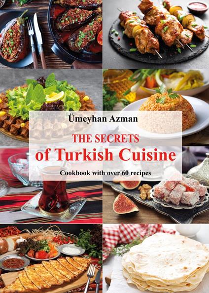 The secrets of Turkish cuisine, cookbook with over 60 traditional recipes - Ümeyhan Azman - copertina