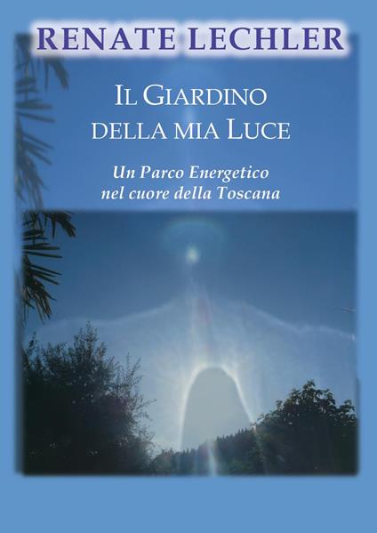 Il giardino della mia luce. Un parco energetico nel cuore della Toscana - Renate Lechler - copertina