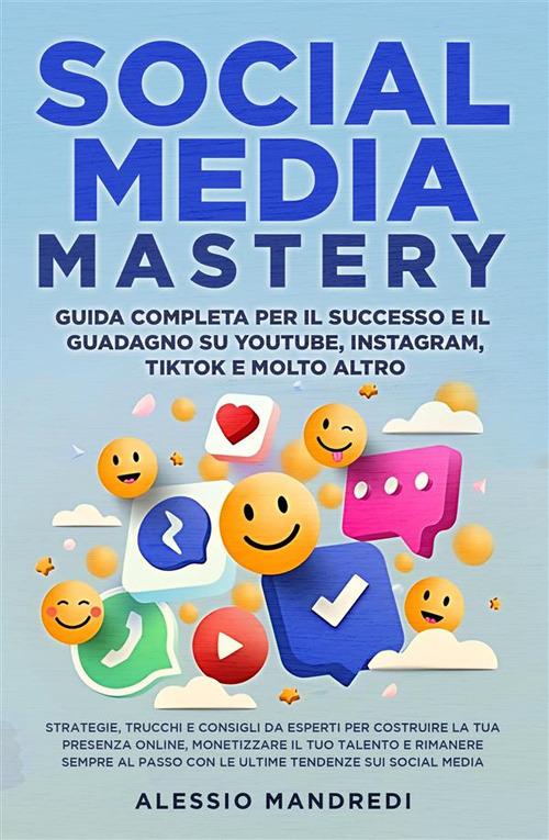 Social media mastery: guida completa per il successo e il guadagno su YouTube, Instagram, TikTok e molto altro. Strategie, trucchi e consigli da esperti per costruire la tua presenza online, monetizzare il tuo talento e rimanere sempre al passo con le ult - Alessio Mandredi - ebook