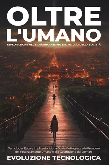 Oltre l'umano. Esplorazione nel transumanesimo e il futuro della società. Tecnologia, etica e implicazioni: una guida dettagliata alle frontiere del potenziamento umano e alla costruzione del domani - copertina