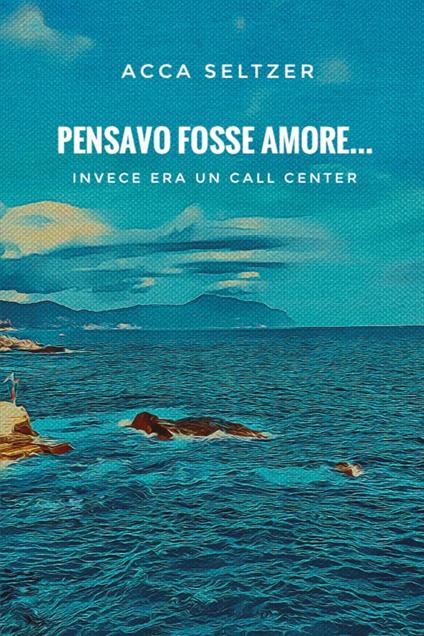 Pensavo fosse amore... Invece era un call center - Acca Seltzer - copertina