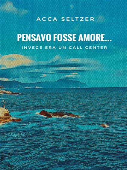 Pensavo fosse amore... Invece era un call center - Acca Seltzer - ebook