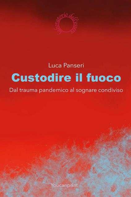 Custodire il fuoco. Dal trauma pandemico al sognare condiviso - Luca Panseri - copertina