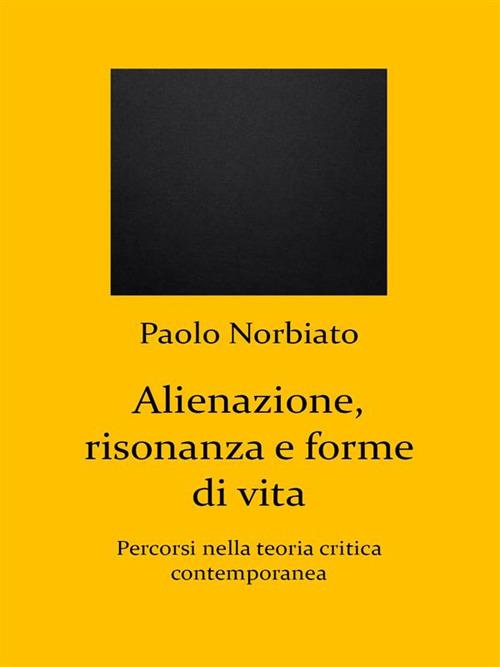 Alienazione, risonanza e forme di vita. Percorsi nella teoria critica contemporanea - Paolo Norbiato - ebook