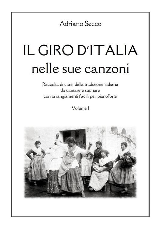 Il Giro d'Italia nelle sue canzoni. Vol. 1: Raccolta di canti della tradizione italiana da cantare e suonare con arrangiamenti facili per pianoforte - Adriano Secco - copertina