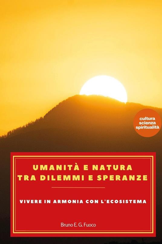 Umanità e natura tra dilemmi e speranze. Vivere in armonia con l'ecosistema - Bruno Enrico Giuliano Fuoco - copertina