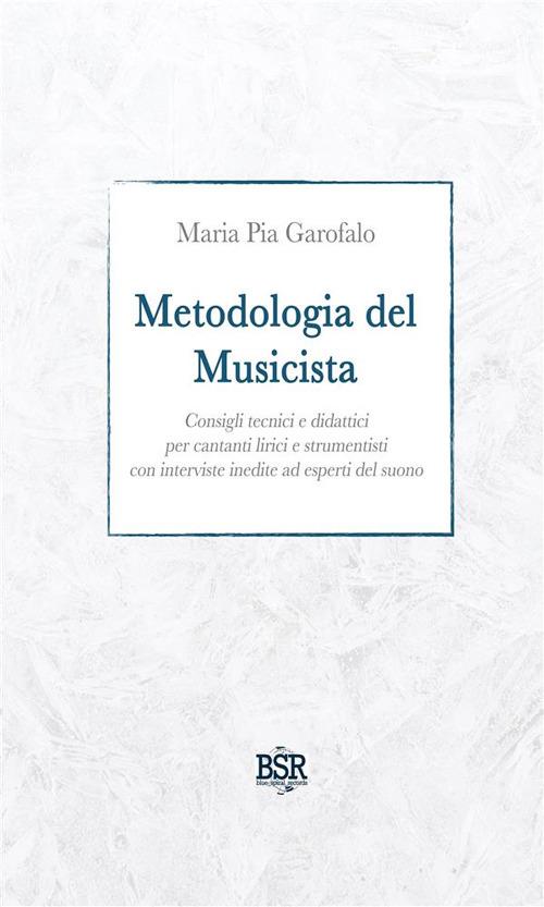 Metodologia del musicista. Consigli tecnici e didattici per cantanti lirici e strumentisti con interviste inedite ad esperti del suono - Maria Pia Garofalo - ebook